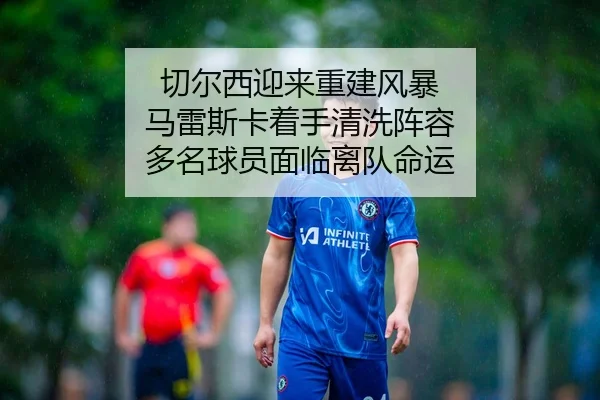 切尔西迎来重建风暴 马雷斯卡着手清洗阵容 多名球员面临离队命运