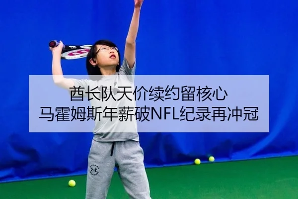酋长队天价续约留核心 马霍姆斯年薪破NFL纪录再冲冠
