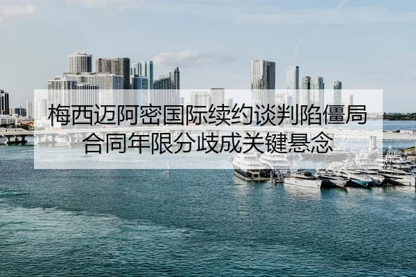 梅西迈阿密国际续约谈判陷僵局 合同年限分歧成关键悬念