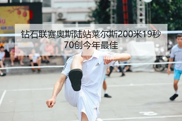 钻石联赛奥斯陆站莱尔斯200米19秒70创今年最佳