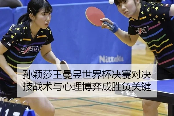 孙颖莎王曼昱世界杯决赛对决 技战术与心理博弈成胜负关键