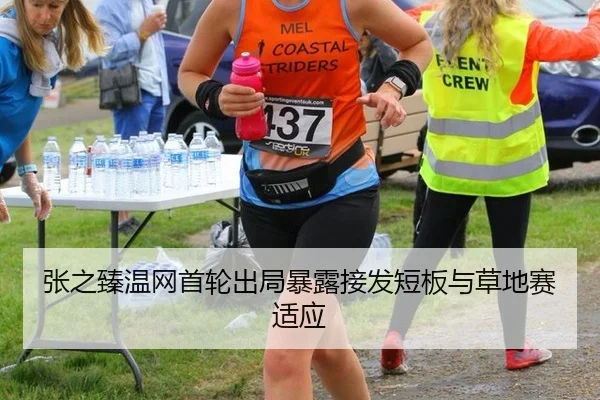 张之臻温网首轮出局暴露接发短板与草地赛适应